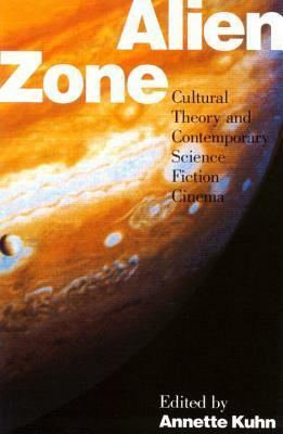 Alien Zone: Cultural Theory and Contemporary Science Fiction Cinema by Annette Kuhn
