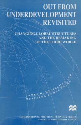 Out from Underdevelopment Revisited: Changing Global Structures and the Remaking of the Third World by James H. Mittelman, Mustapha Kamal Pasha