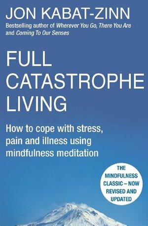 Full Catastrophe Living, Revised Edition: How to cope with stress, pain and illness using mindfulness meditation by Jon Kabat-Zinn