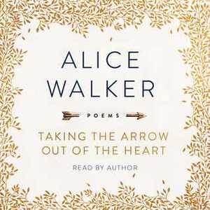 Taking the Arrow Out of the Heart: Poems by Alice Walker
