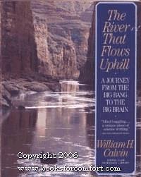 The River that Flows Uphill: A Journey From the Big Bang to the Big Brain by William H. Calvin, William H. Calvin