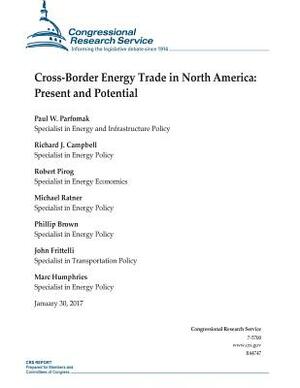 Cross-Border Energy Trade in North America: Present and Potential by Michael Ratner, Richard J. Campbell, Robert Pirog