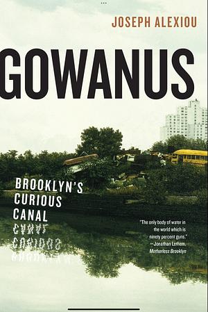 Gowanus: Brooklyn's Curious Canal by Joseph Alexiou