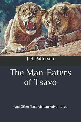 The Man-Eaters of Tsavo: And Other East African Adventures by J. H. Patterson