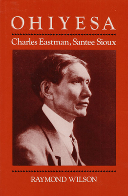 Ohiyesa: Charles Eastman, Santee Sioux by Raymond Wilson