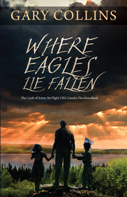 Where Eagles Lie Fallen: The Crash of Arrow Air Flight 1285, Gander, Newfoundland by Gary Collins, Clint Collins