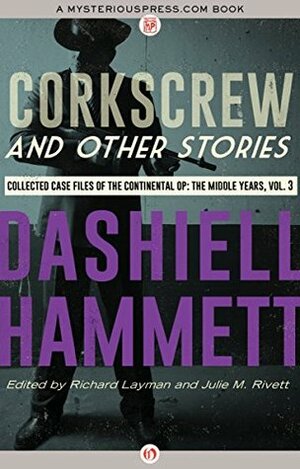 Corkscrew and Other Stories: Collected Case Files of the Continental Op: The Middle Years, Volume 3 by Julie M. Rivett, Richard Layman, Dashiell Hammett
