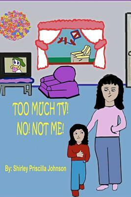 Too Much TV? No! Not Me! by Shirley Priscilla Johnson
