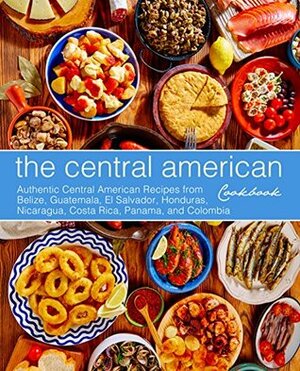 The Central American Cookbook: Authentic Central American Recipes from Belize, Guatemala, El Salvador, Honduras, Nicaragua, Costa Rica, Panama, and Colombia by BookSumo Press