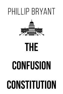 The Confusion Constitution by Phillip Bryant