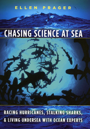 Chasing Science at Sea: Racing Hurricanes, Stalking Sharks, and Living Undersea with Ocean Experts by Ellen Prager