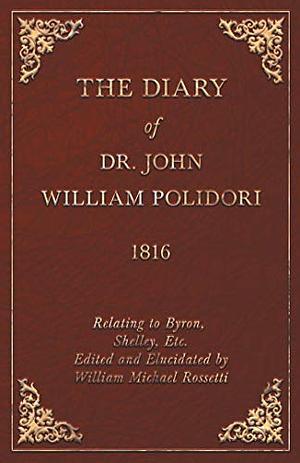 The diary of Dr. John William Polidori, 1816, relating to Byron, Shelley, etc by John William Polidori