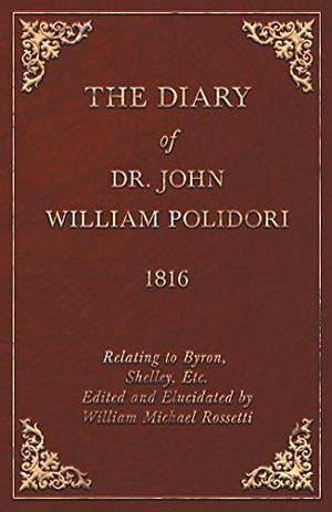 The diary of Dr. John William Polidori, 1816, relating to Byron, Shelley, etc by John William Polidori