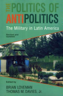 The Politics of Antipolitics: The Military in Latin America by 