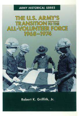 The U.S. Army's Transition to the All-Volunteer Force 1968-1974 by Center of Military History United States