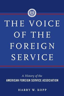 The Voice of the Foreign Service: A History of the American Foreign Service Association by Harry W. Kopp