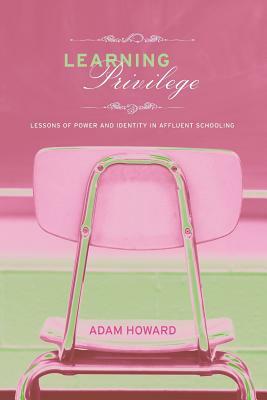 Learning Privilege: Lessons of Power and Identity in Affluent Schooling by Adam Howard