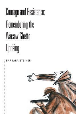 Courage and Resistance: Remembering the Warsaw Ghetto Uprising by Barbara Steiner