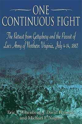 One Continuous Fight: The Retreat from Gettysburg and the Pursuit of Lee's Army of Northern Virginia, July 4-14, 1863 by J. David Petruzzi, Eric J. Wittenberg, Michael F. Nugent