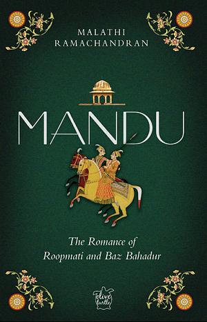 Mandu: The romance of Roopmati and Baz Bahadur by Malathi Ramachandran