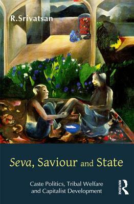 Seva, Saviour and State: Caste Politics, Tribal Welfare and Capitalist Development by R. Srivatsan