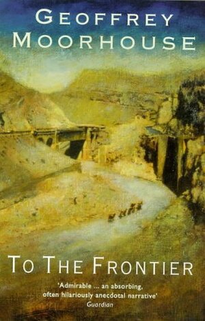 To The Frontier by Geoffrey Moorhouse