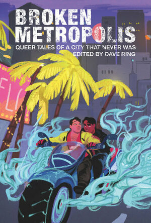 Broken Metropolis: Queer Tales of a City That Never Was by Dave Ring, D.M. Rice, V. Medina, Caspian Gray, H. Pueyo, Claire Rudy Foster, Victoria Zelvin, Meghan Cunningham, Jacob Budenz, kx carys, M. Raoulee