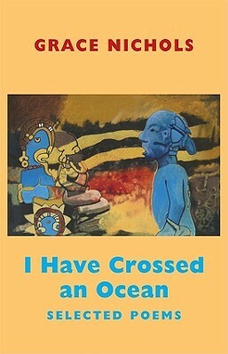 I Have Crossed an Ocean: Selected Poems by Grace Nichols