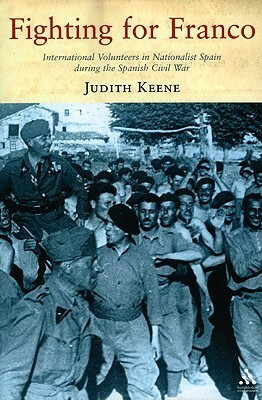 Fighting for Franco: International Volunteers in Nationalist Spain during the Spanish Civil War by Judith Keene