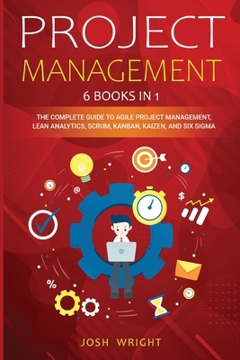 Project Management: 6 Books in 1: The Complete Guide to Agile Project Management, Lean Analytics, Scrum, Kanban, Kaizen, and Six Sigma by Josh Wright