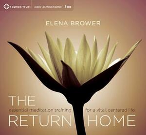 The Return Home: Essential Meditation Training for a Vital, Centered Life by Elena Brower