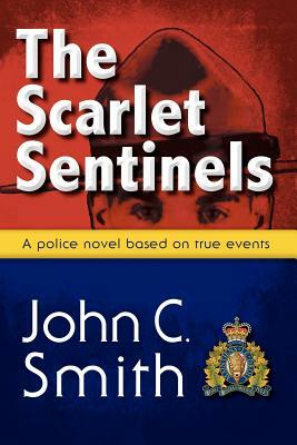 The Scarlet Sentinels (Pbk): An Rcmp Novel Based on True Events by John C. Smith