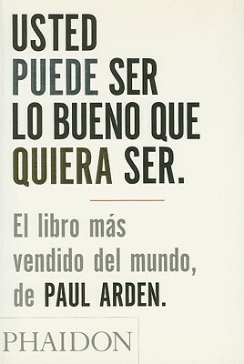 Usted Puede Ser Lo Bueno Que Quiera Ser by Paul Arden