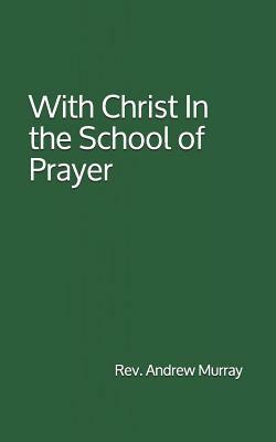 With Christ In the School of Prayer: By Rev. Andrew Murray by Andrew Murray