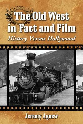 The Old West in Fact and Film: History Versus Hollywood by Jeremy Agnew