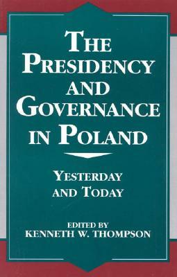 The Presidency and Governance in Poland: Yesterday and Today-Volume X by Kenneth W. Thompson