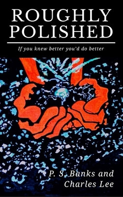 Roughly Polished: If You Knew Better, You'd do better by P. S. Banks, Charles Lee