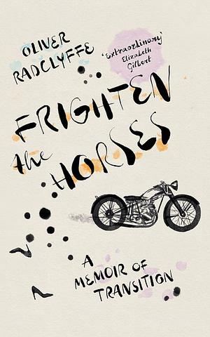 Frighten the Horses: A Memoir of Transition by Oliver Radclyffe