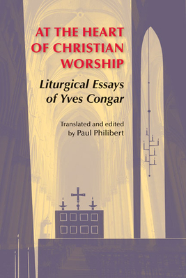 At the Heart of Christian Worship: Liturgical Essays of Yves Congar by Yves Congar