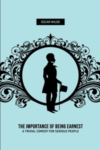 The Importance of Being Earnest: A Trivia Comedy for Serious People by Oscar Wilde
