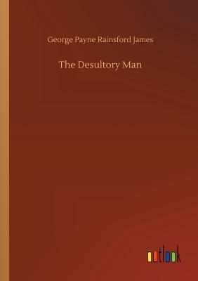 The Desultory Man by George Payne Rainsford James