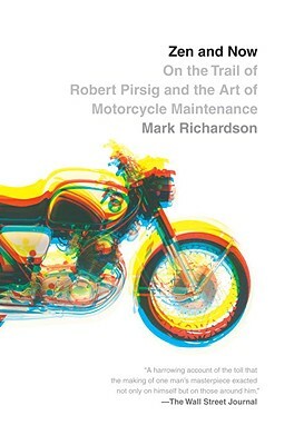Zen and Now: On the Trail of Robert Pirsig and the Art of Motorcycle Maintenance by Mark Richardson