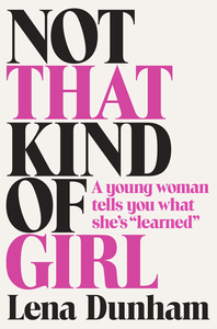 Not That Kind of Girl: A Young Woman Tells You What She's "Learned" by Lena Dunham