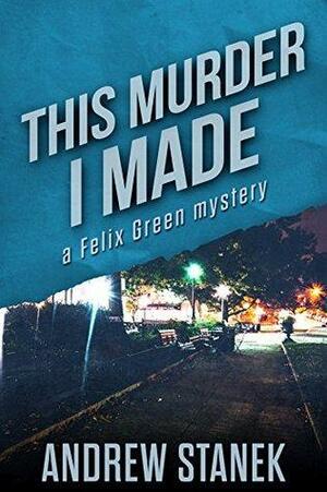 This Murder I Made: A Felix Green Mystery by Andrew Stanek