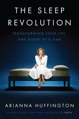The Sleep Revolution: Transforming Your Life, One Night at a Time by Arianna Stassinopoulos Huffington