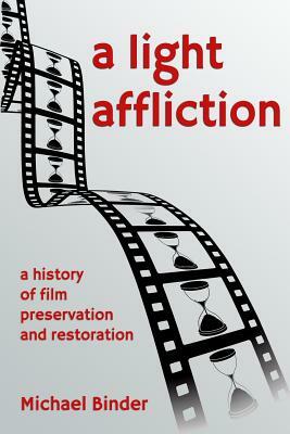 A Light Affliction: a History of Film Preservation and Restoration by Michael Binder