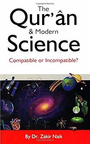 The Quran & Modern Science: Compatible or Incompatible? by Zakir Naik, Zakir Naik