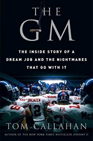 The GM: The Inside Story of a Dream Job and the Nightmares that Go with It by Tom Callahan