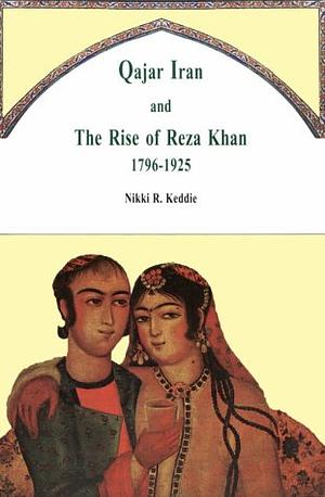 Qajar Iran and the Rise of Reza Khan 1796-1925 by Nikki R. Keddie