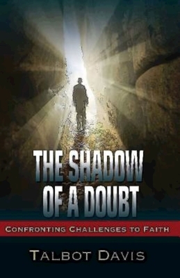 The Shadow of a Doubt: Confronting Challenges to Faith by Talbot Davis